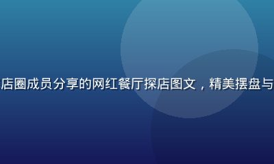 撸撸社美食探店圈成员分享的网红餐厅探店图文,精美摆盘与温馨用餐环境